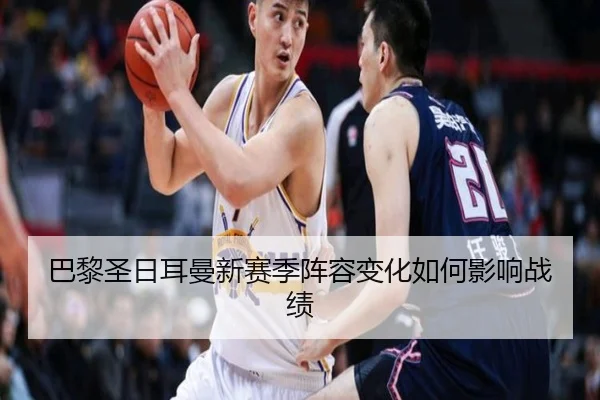 巴黎圣日耳曼新赛季阵容变化如何影响战绩 | KAIYUAN